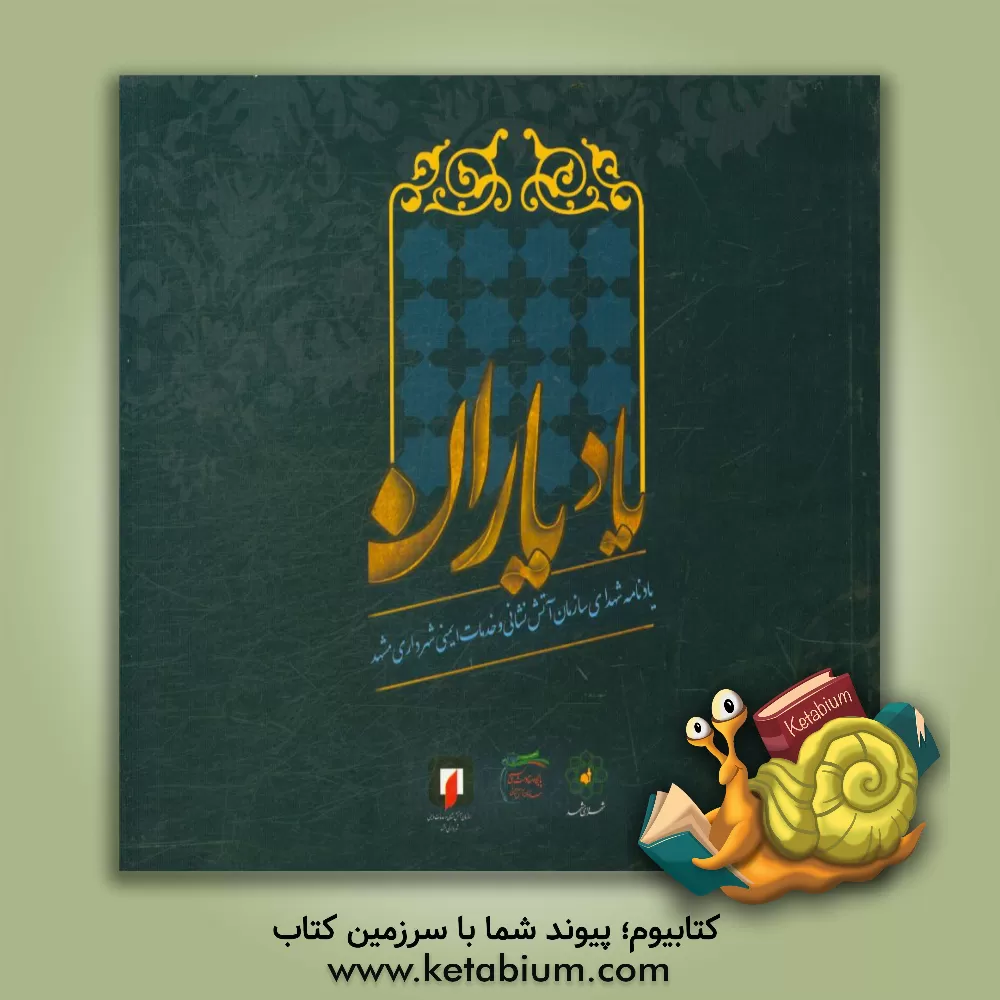 کتاب یاد یاران: یادنامه شهدای سازمان آتش نشانی و خدمات ایمنی شهرداری مشهد اثر سیدمحمد آریانژاد