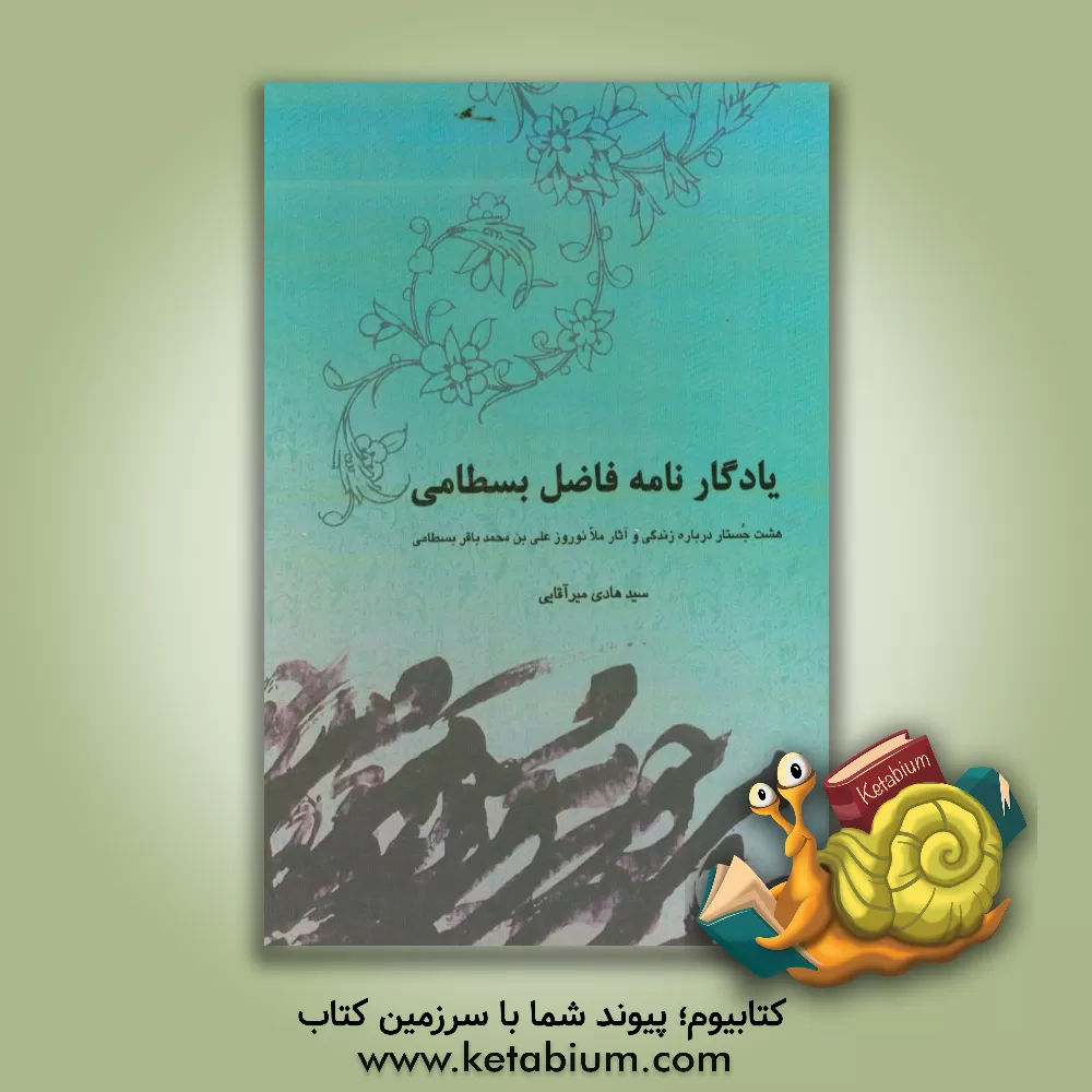 کتاب یادگار نامه فاضل بسطامی: هشت جستار درباره زندگی و آثار ملا نوروزعلی بن محمدباقر بسطامی اثر سیدهادی میرآقایی