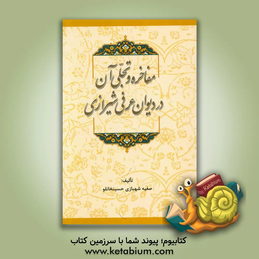 کتاب مفاخره و تجلی آن در دیوان عرفی شیرازی اثر صفیه شهبازی‌حسین‌خانلو