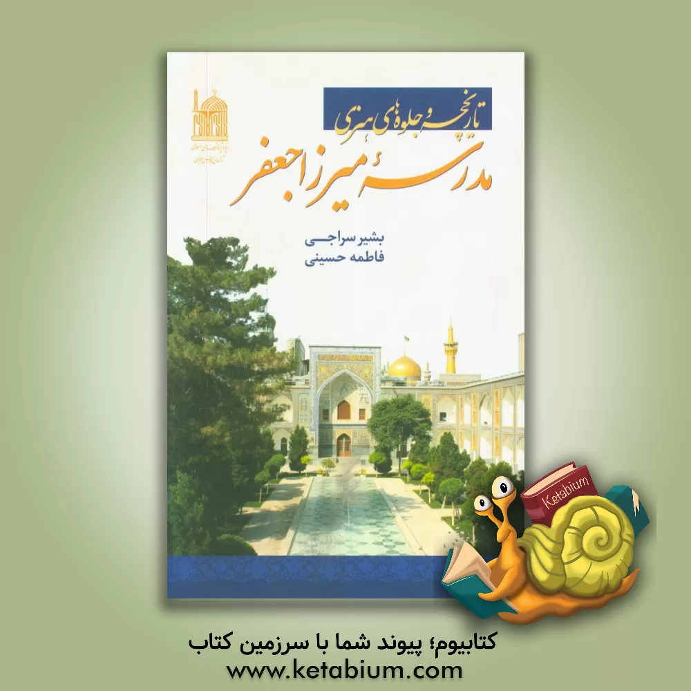 کتاب تاریخچه و جلوه های هنری مدرسه میرزا جعفر اثر فاطمه حسینی