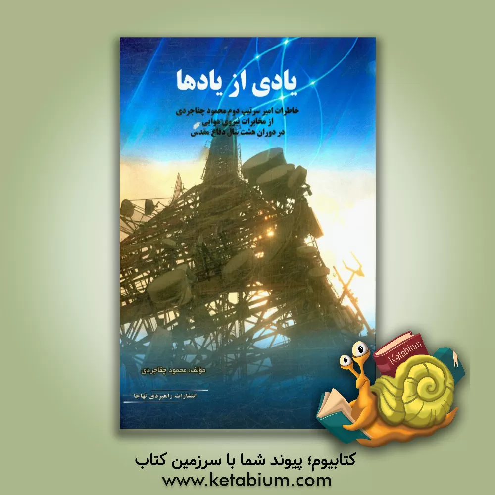 کتاب یادی از یادها: خاطرات امیر سرتیپ دوم محمود چقاجردی از مخابرات نیروی هوایی در دوران هشت سال دفاع مقدس اثر محمود چقاجردی