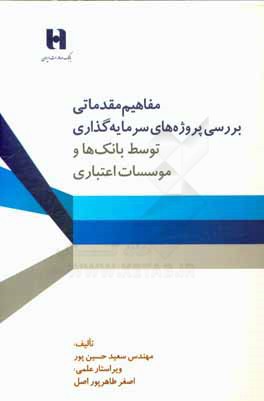کتاب مفاهیم مقدماتی بررسی پروژه های سرمایه گذاری: توسط بانک ها و موسسات اعتباری اثر سعید حسین‌پور