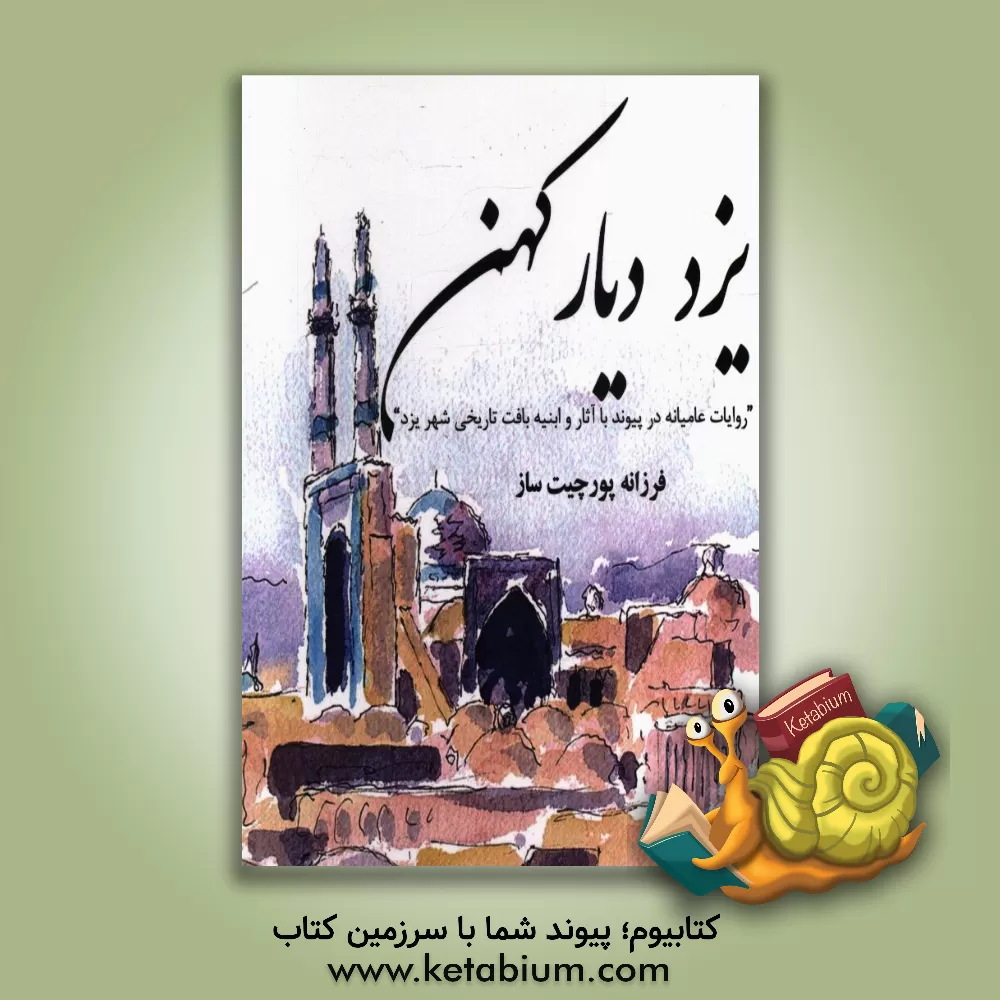 کتاب یزد دیار کهن "روایات عامیانه در پیوند با آثار و ابنیه بافت تاریخی شهر یزد" اثر فرزانه پورچیت‌ساز