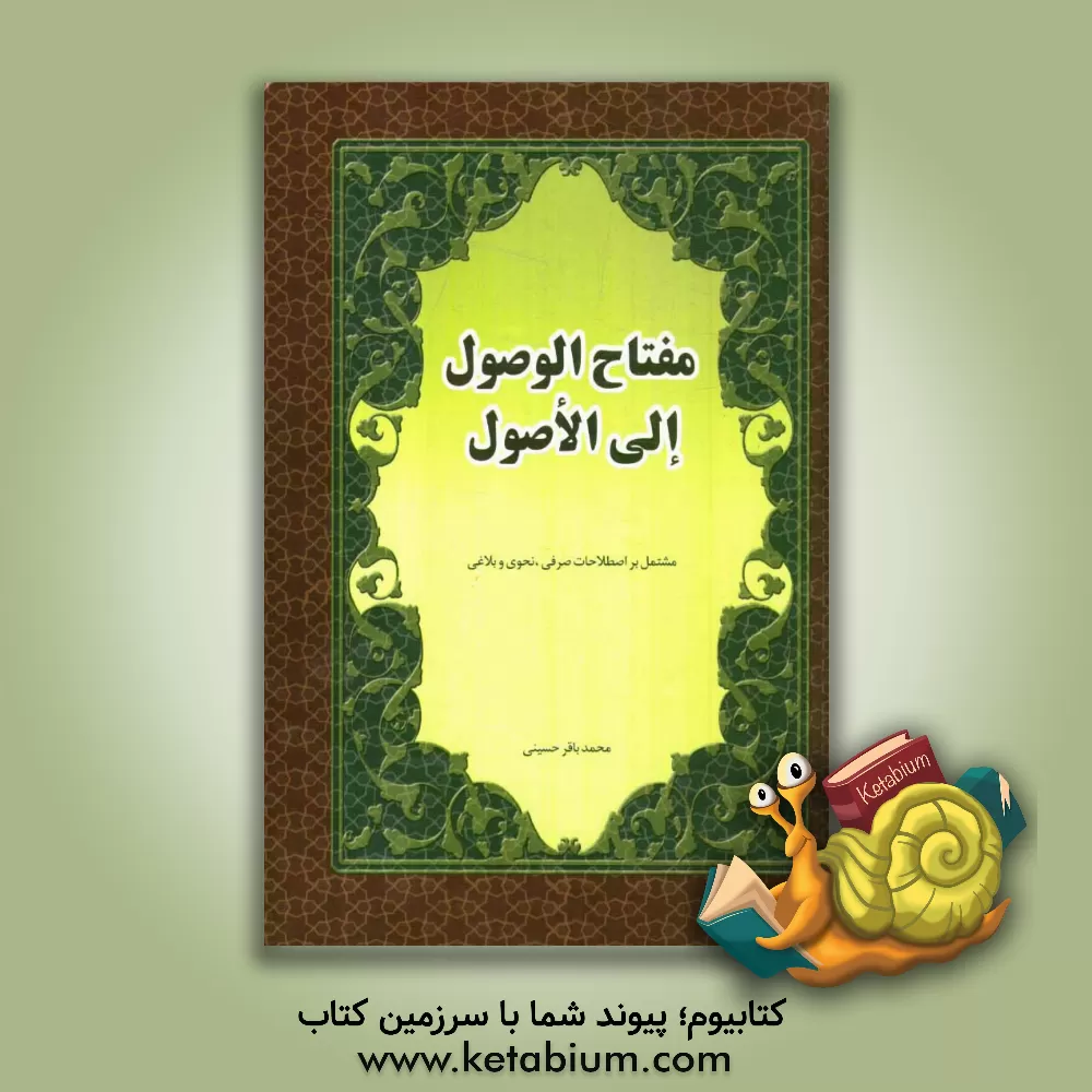 کتاب مفتاح الوصول الی الاصول: مشتمل بر اصطلاحات صرفین نحوی و بلاغی اثر سیدمحمدباقر حسینی