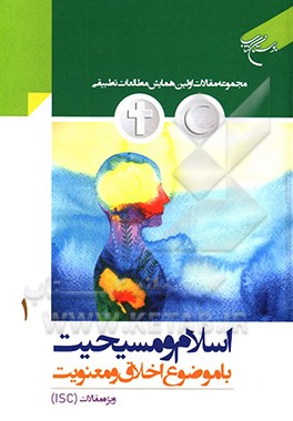 کتاب مقالات برگزیده ISC اولین همایش مطالعات تطبیقی اسلام و مسیحیت با رویکرد اخلاق و معنویت اثر گروهی از نویسندگان