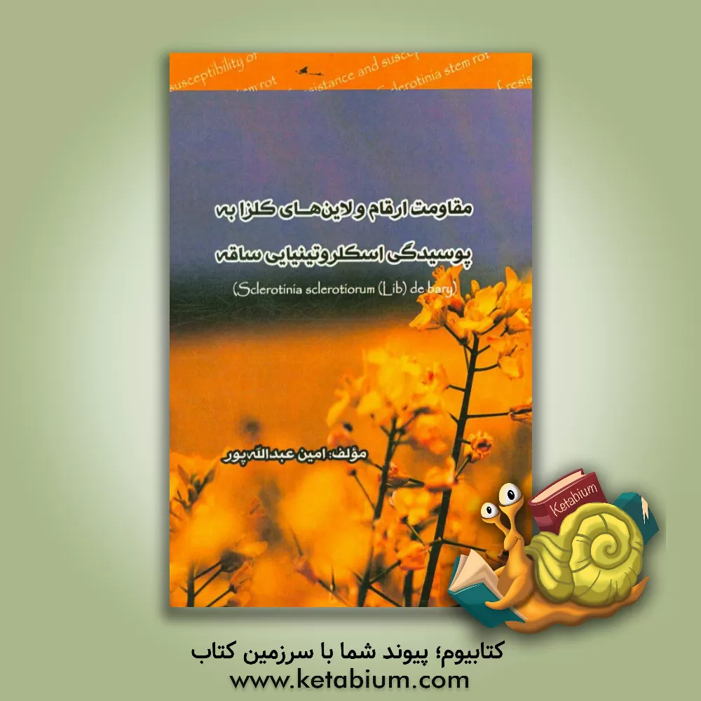 کتاب مقاومت ارقام و لاین های کلزا به پوسیدگی اسکلروتینیایی ساقه (Sclerotinia sclerotiorum (Lib) de bary اثر امین عبدالله‌پور