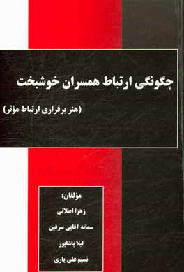 کتاب چگونگی ارتباط همسران خوشبخت (هنر برقراری ارتباط موثر) اثر زهرا اصلانی