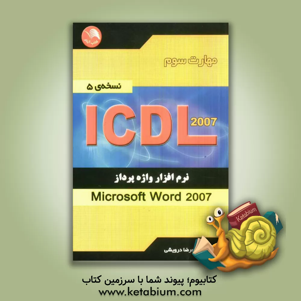 کتاب مهارت سوم ICDL: نرم افزار واژه پرداز (Microsoft Word 2007) (نسخه ی 5) اثر غلامرضا درویشی