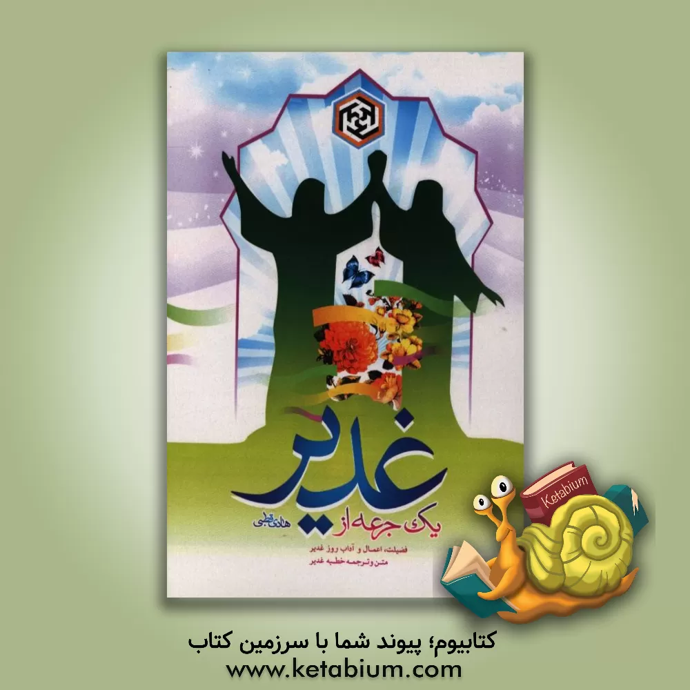 کتاب یک جرعه از غدیر: فضیلت، اعمال و آداب روز غدیر، متن و ترجمه خطبه غدیر اثر هادی قطبی