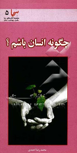 کتاب چگونه "انسان" باشم؟ (محاسن و مکارم اخلاق از منظر بهداشت روانی) اثر محمدرضا احمدی