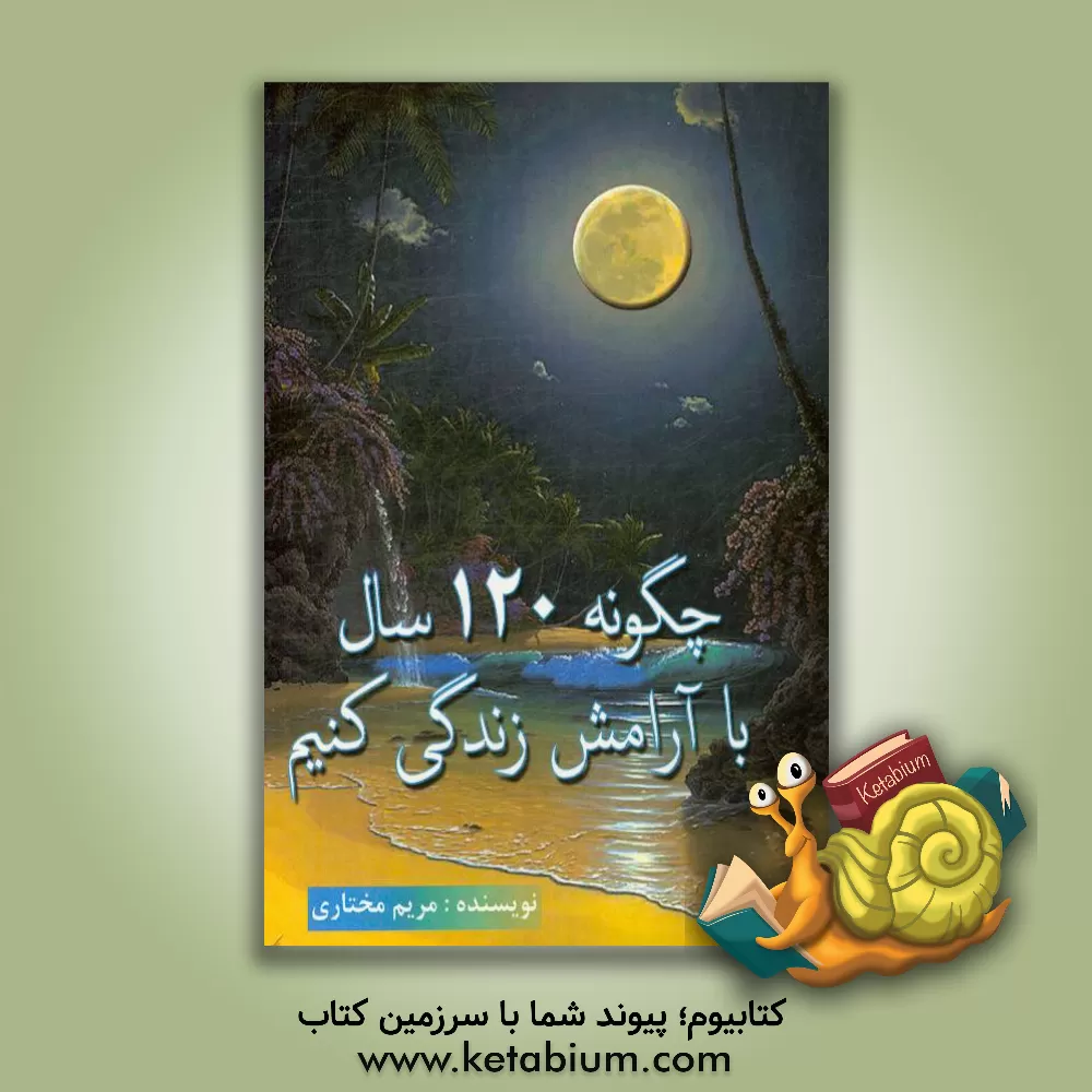 کتاب چگونه 120 سال با آرامش زندگی کنی اثر مریم مختاری