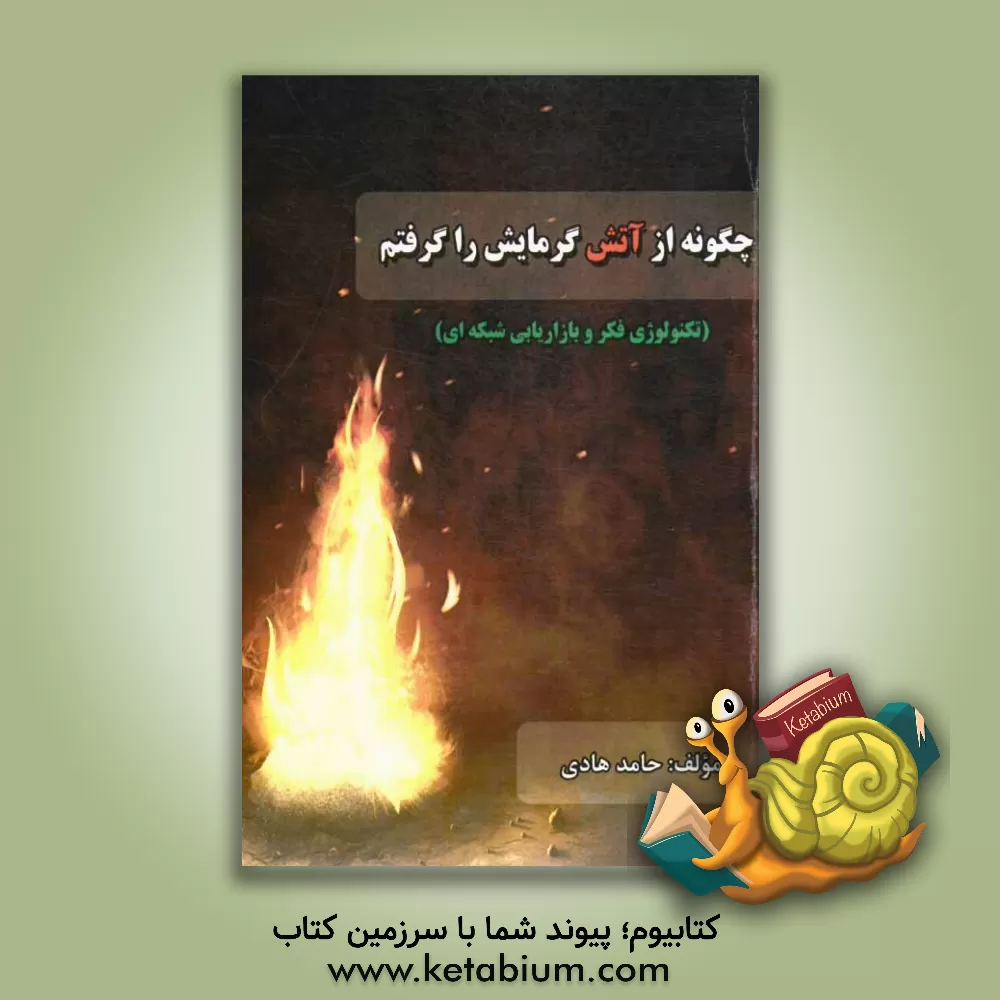 کتاب چگونه از آتش گرمایش را گرفتم: تکنولوژی فکر و بازاریابی شبکه ای اثر حامد هادی