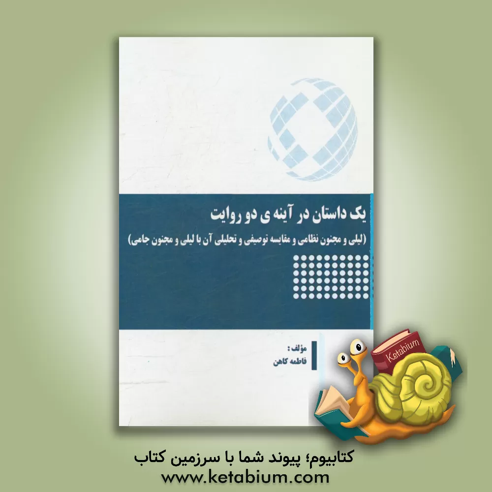 کتاب یک داستان در آینه ی دو روایت: لیلی و مجنون نظامی و مقایسه توصیفی و تحلیلی آن با لیلی و مجنون جامی اثر فاطمه کاهن