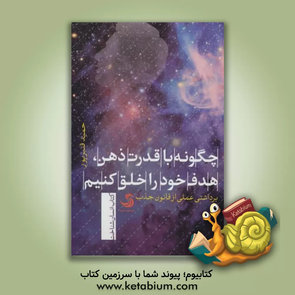 کتاب چگونه با قدرت ذهن، هدف خود را خلق کنیم: برداشتی عملی از قانون جذب اثر حمید قنبرپور