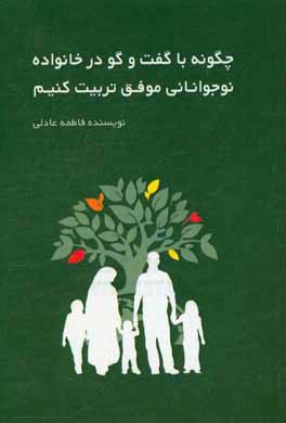 کتاب چگونه با گفتگو در خانواده نوجوانانی موفق تربیت کنیم؟ اثر فاطمه عادلی‌تیرآبادی