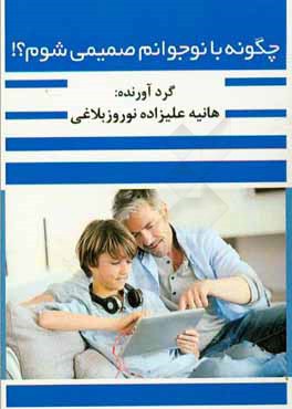 کتاب چگونه با نوجوانم صمیمی شوم؟ اثر هانیه علیزاده‌نوروزبلاغی