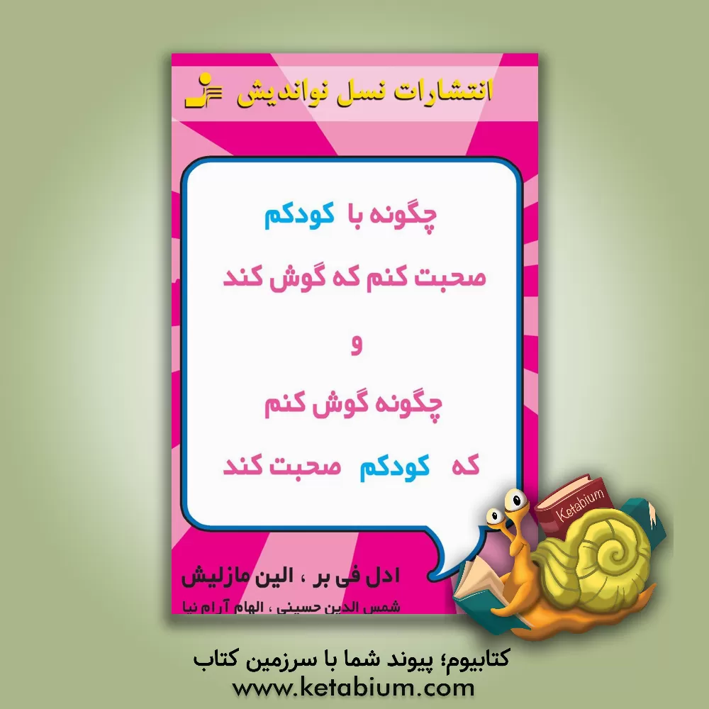 کتاب چگونه با کودکم صحبت کنم که گوش کند و چگونه گوش کنم تا کودکم صحبت کند اثر ایلین مزلیش