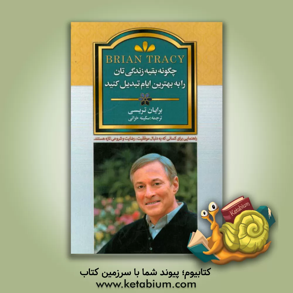 کتاب چگونه بقیه ی زندگی تان را به بهترین ایام تبدیل کنید: راهنمایی برای کسانی که در پی موفقیت، رضایت و شروعی تازه هستند اثر برایان تریسی