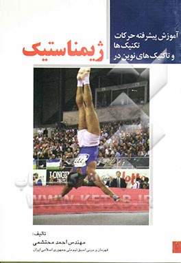 کتاب حرکات و تکنیک ها و تاکتیک های نوین در ژیمناستیک (ویژه مربیان، قهرمانان تیم ملی) جهت تدریس در کلاسهای مربیگری درجه 1 اثر احمد محتشمی