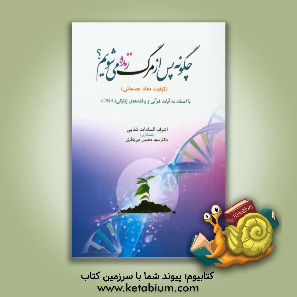 کتاب چگونه پس از مرگ زنده می شویم؟ "کیفیت معاد جسمانی" با استناد به آیات قرآنی و یافته های ژنتیکی DNA اثر سیدمحسن میرباقری