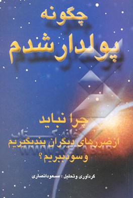 کتاب چگونه پولدار شدم: چرا نباید از ضررهای دیگران پند بگیریم و سود ببریم اثر مسعود انصاری