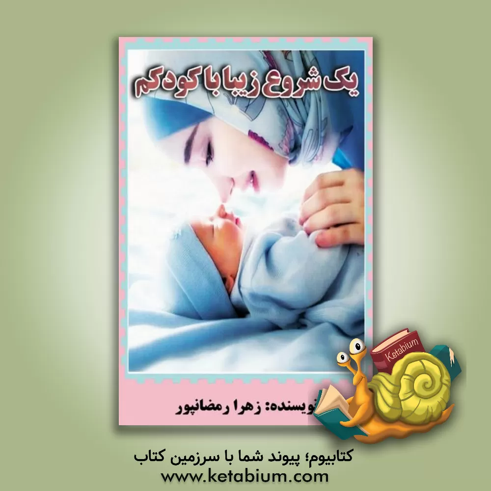 کتاب یک شروع زیبا با کودکم: نکته هایی که هر یک از زوجین قبل از بارداری باید با آن آشنا باشند اثر زهرا رمضانپور