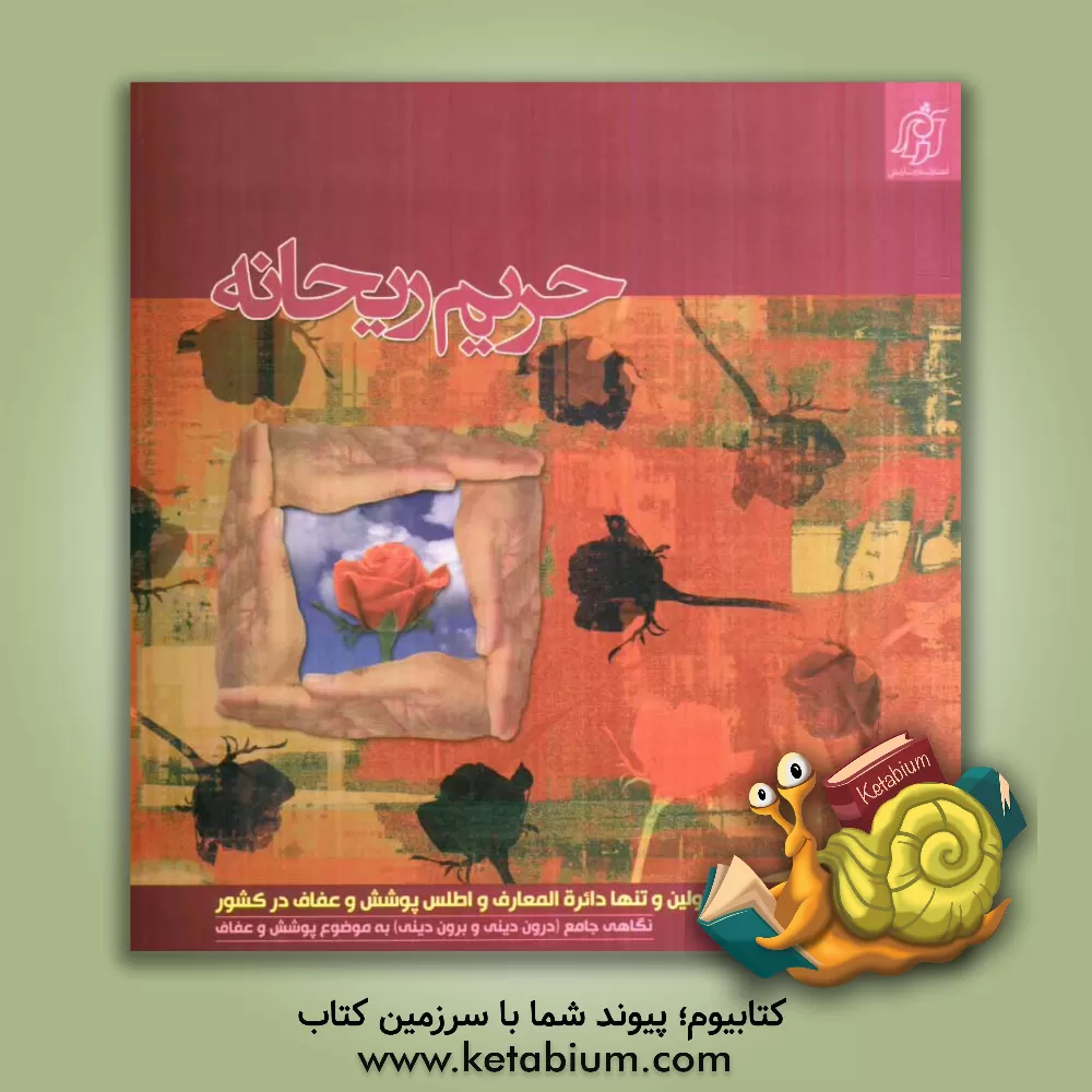 کتاب حریم ریحانه: اولین و تنها دائره المعارف پوشش و عفاف کشور: نگاهی جامع (درون دینی و برون دینی) به موضوع پوشش و عفاف اثر نعیمه اسلاملو