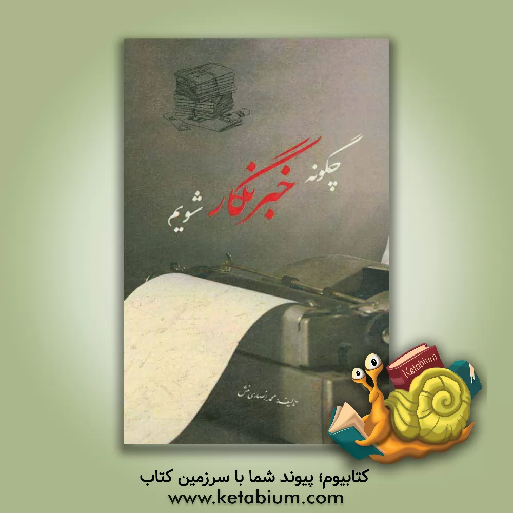 کتاب چگونه خبرنگار شویم اثر محمد انصاری‌منش