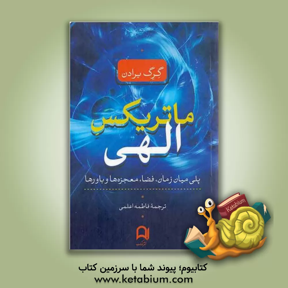 کتاب ماتریکس الهی: پلی میان زمان، فضا، معجزه ها و باورها اثر گرگ برادن