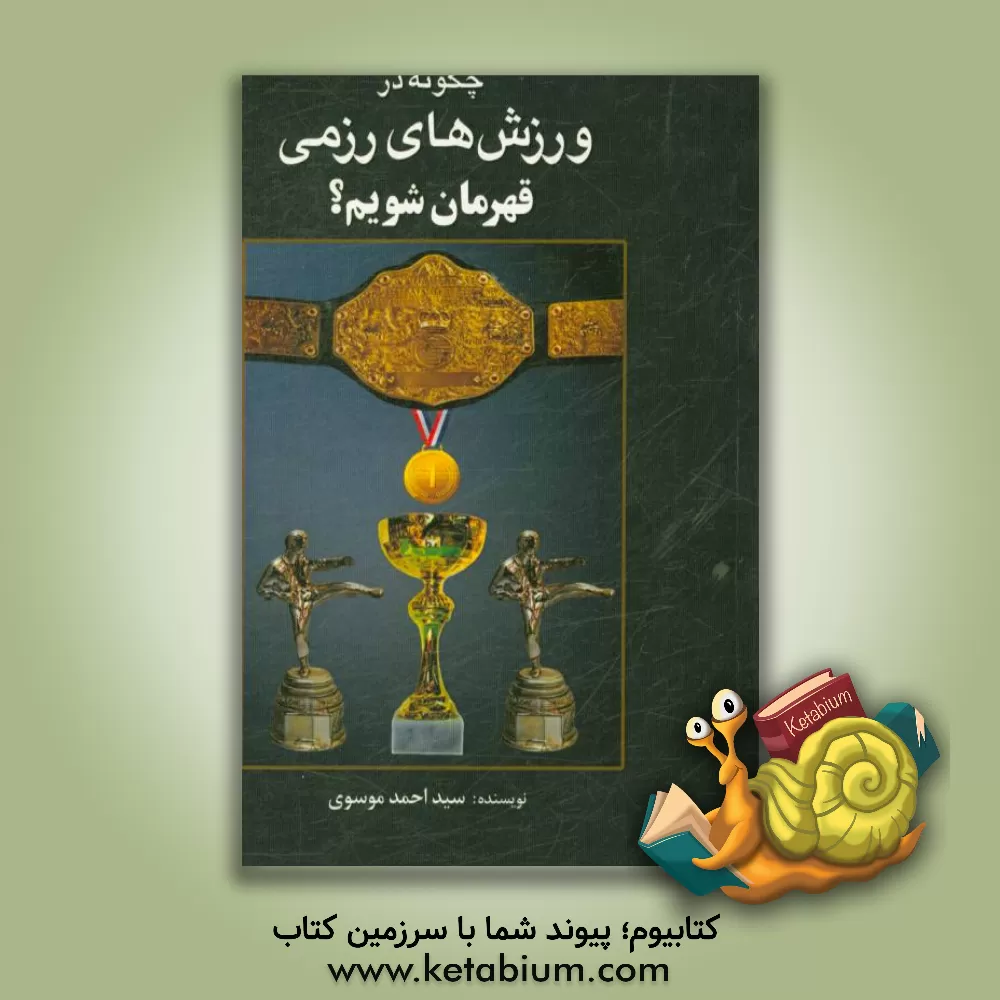 کتاب چگونه در ورزش های رزمی قهرمان شویم؟ اثر سیداحمد موسوی