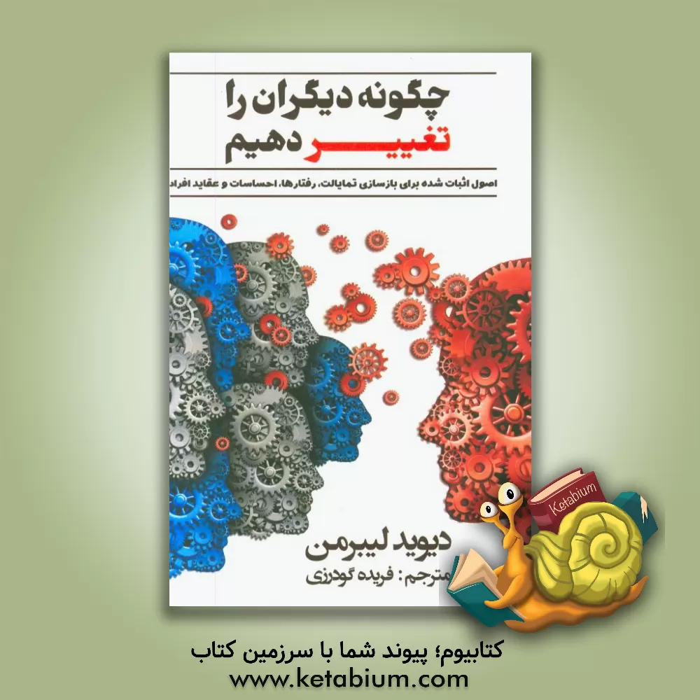 کتاب چگونه دیگران را تغییر دهیم: اصول اثبات شده برای بازسازی تمایلات، رفتارها، احساسات و عقاید افراد اثر دیوید لیبرمن