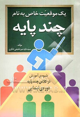 کتاب یک موقعیت خاص به نام چند پایه (شیوه ی آموزش در کلاس چند پایه در دوره ی ابتدایی) اثر سیدداود میرشفیعی