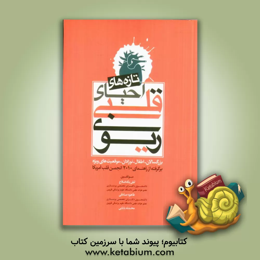 کتاب تازه های احیای قلبی - ریوی: بزرگسالان - اطفال - نوزادان - موقعیت های ویژه برگرفته از راهنمای 2010 انجمن قلب آمریکا اثر طاهره صادقی