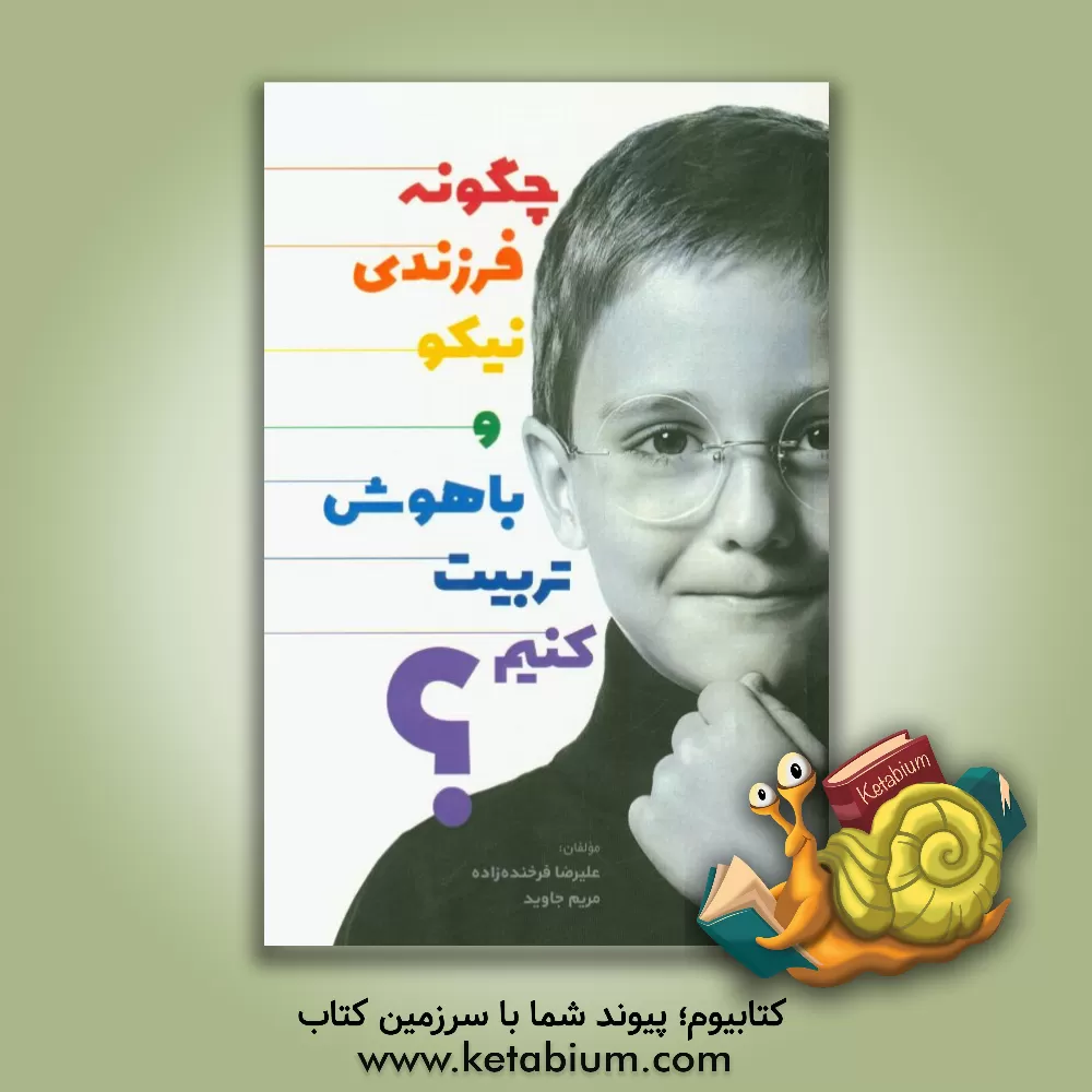 کتاب چگونه فرزندی نیکو و باهوش تربیت نماییم اثر علیرضا فرخنده‌زاده