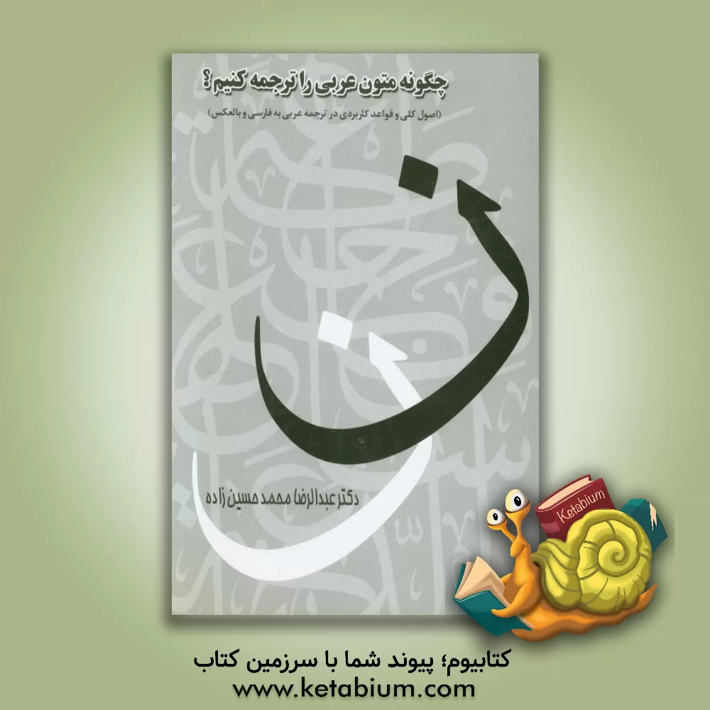 کتاب چگونه متون عربی را ترجمه کنیم؟: اصول کلی و قواعد کاربردی در ترجمه عربی به فارسی و بالعکس اثر عبدالرضا محمدحسین‌زاده