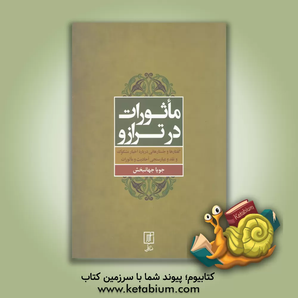 کتاب ماثورات در ترازو: گفتارها و جستارهایی درباره اخبار مشکوک و نقد و عیارسنجی احادیث و ماثورات اثر جویا جهانبخش