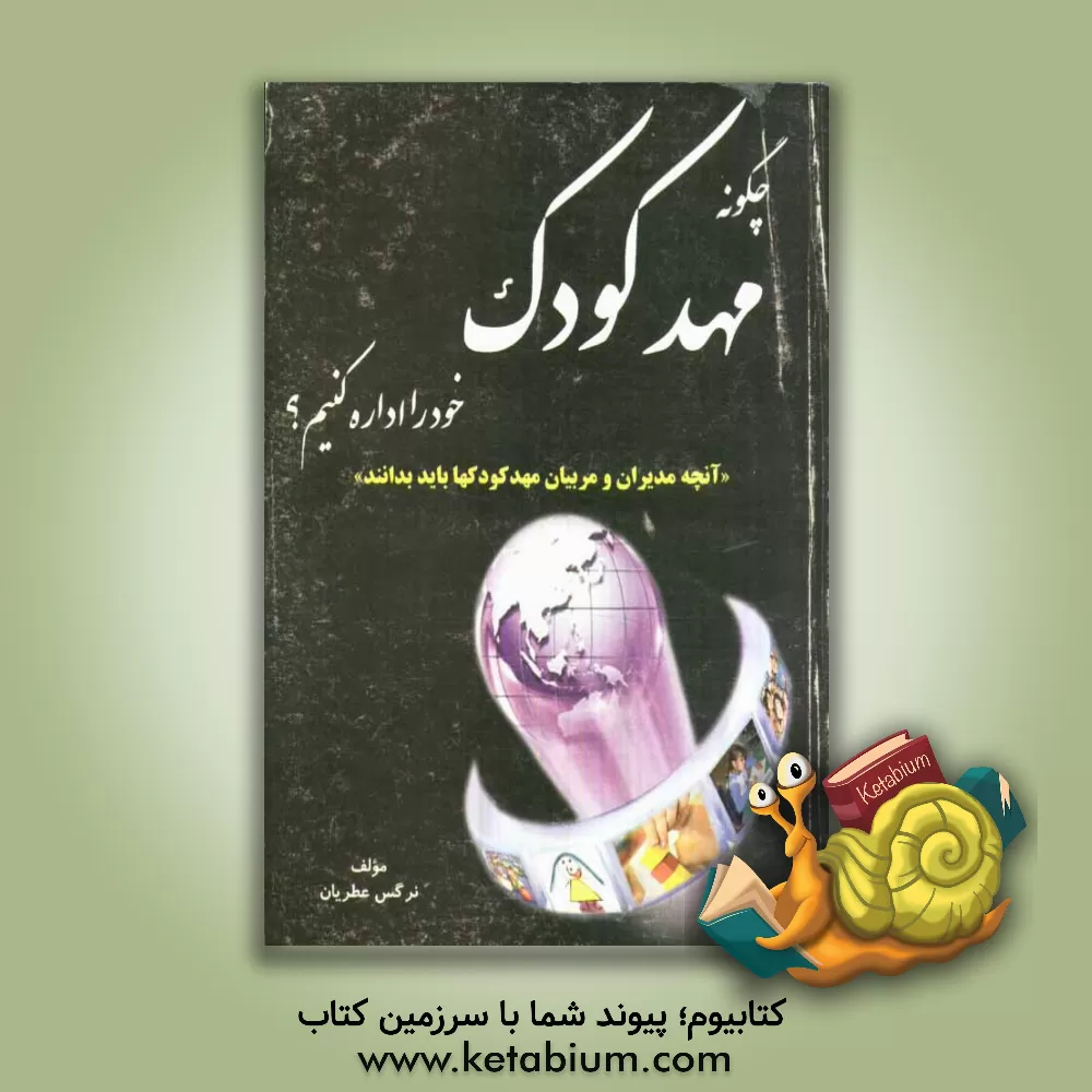 کتاب چگونه مهد کودک خود را اداره کنیم: آنچه مدیران و مربیان مهدکودکها باید بدانید اثر نرگس عطریان