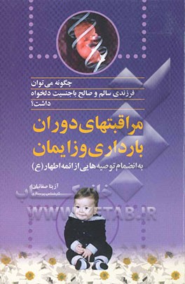 کتاب چگونه می توان فرزندی سالم و صالح با جنسیت دلخواه داشت: تغذیه و مراقبتهای دوران بارداری و زایمان به انضمام توصیه هایی از ائمه اطهار (ع) اثر آزیتا صفائیان