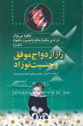 کتاب چگونه می توان فرزندی سالم و صالح با جنسیت دلخواه داشت: راز ازدواج موفق و جنسیت نوزاد به انضمام نامهایی مناسب ... اثر آزیتا صفائیان