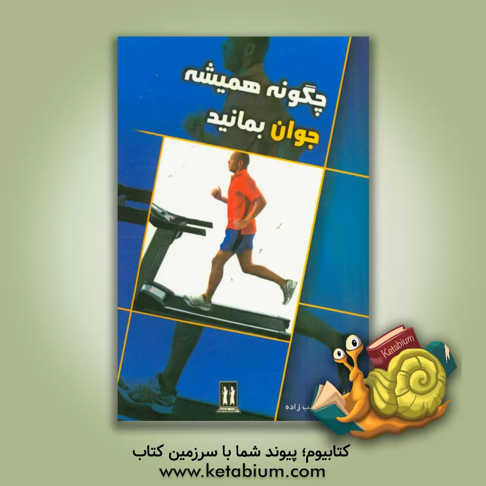 کتاب چگونه همیشه جوان بمانید: تمرین های ساده برای حفظ و تقویت اعضای آسیب پذیر بدن اثر محمدرضا طبیب‌زاده