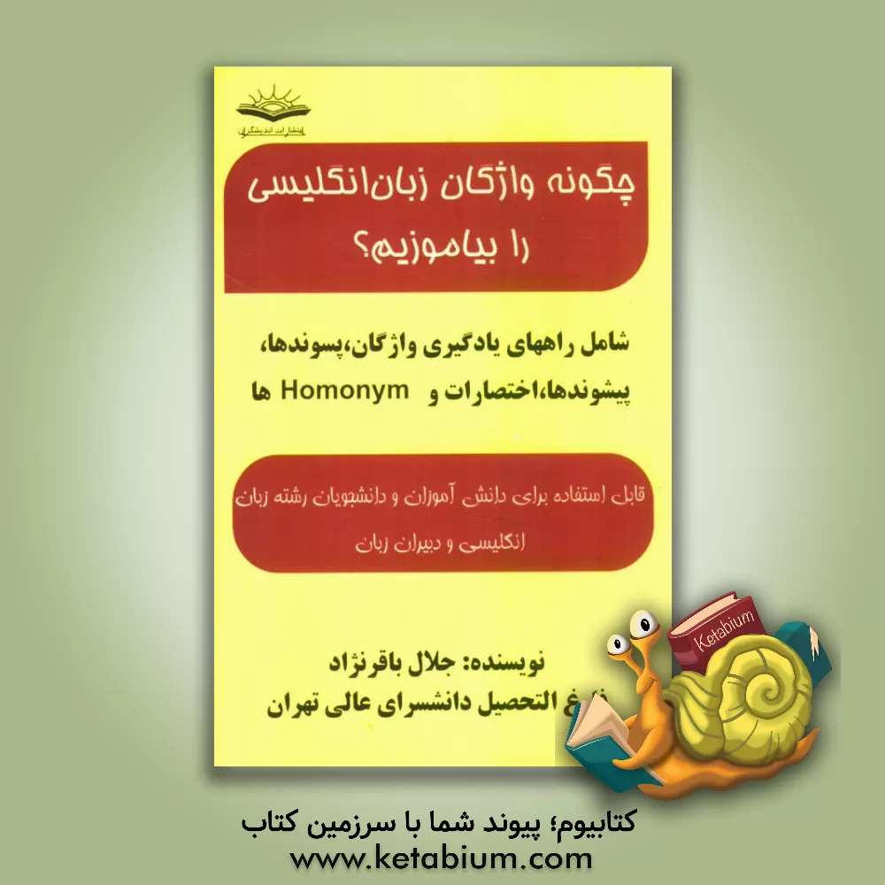 کتاب چگونه واژگان زبان انگلیسی را بیاموزیم؟ شامل: راههای یادگیری واژگان، پسوندها، پیشوندها، اختصارات و Homonymها ... اثر جلال باقرنژاد