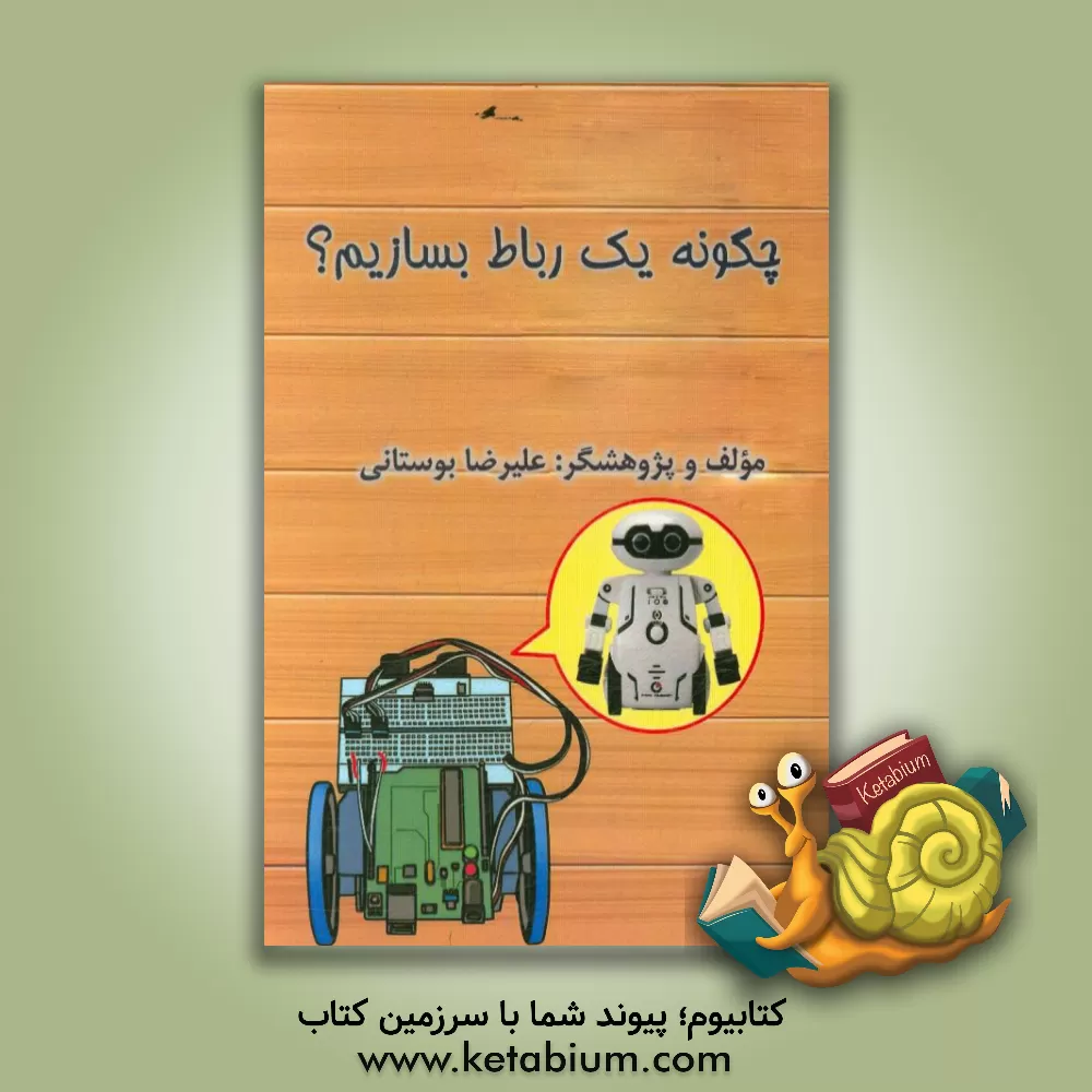 کتاب چگونه یک ربات بسازیم؟ اثر علیرضا بوستانی