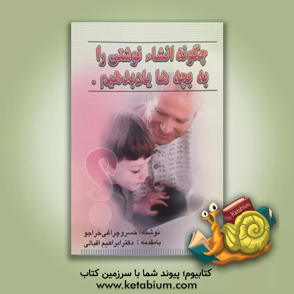 کتاب چگونه، انشا نوشتن را به بچه ها یاد بدهیم؟ اثر خسرو چراغی‌خراجو