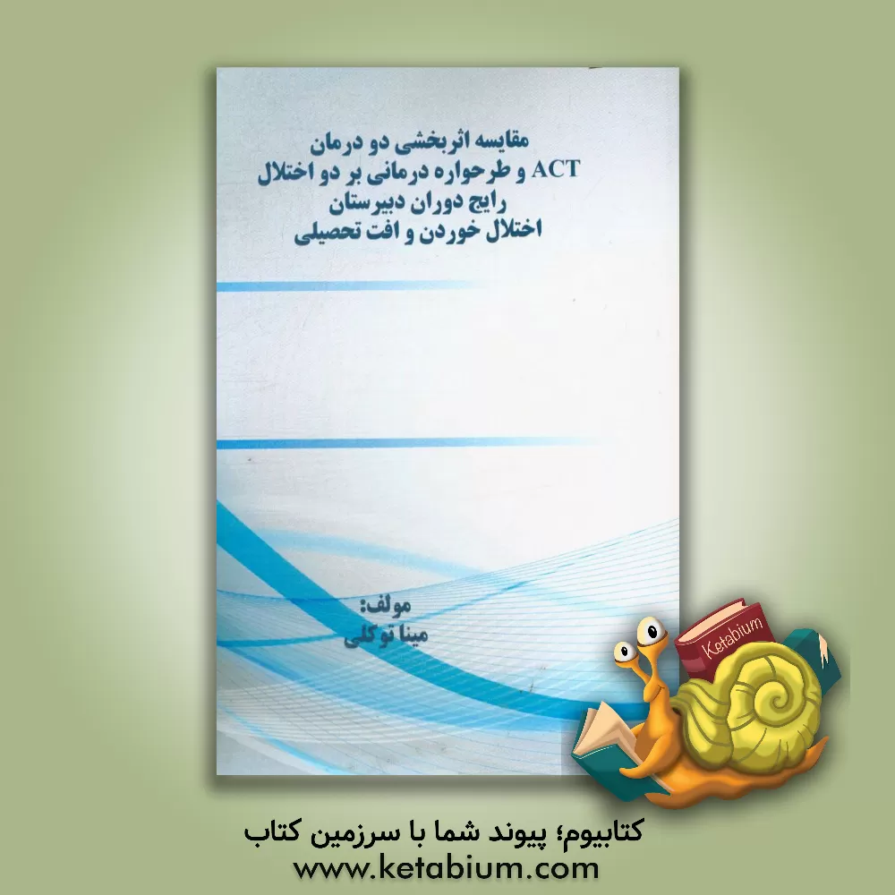 کتاب مقایسه اثربخشی دو درمان ATC و طرحواره درمانی بر دو اختلال رایج دوران دبیرستان اختلال خوردن و افت تحصیلی اثر مینا توکلی