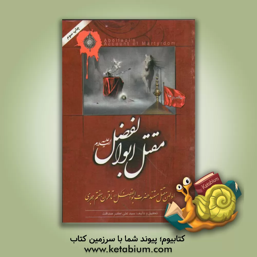 کتاب مقتل ابوالفضل: اولین مقتل مستند حضرت ابوالفضل (ع) استخراج شده از مقاتل معتبر تا قرن هفتم هجری اثر علی‌اکبر صداقت