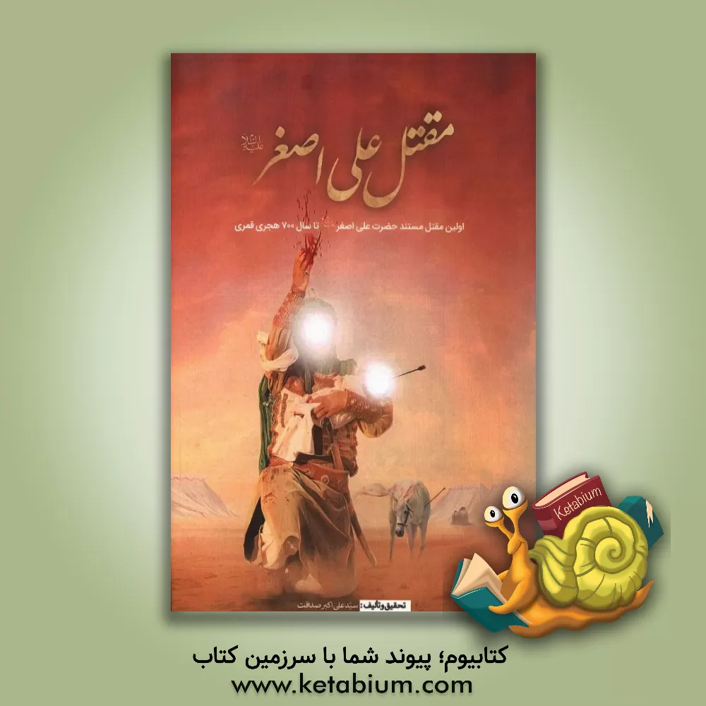 کتاب مقتل علی اصغر (ع): اولین مقتل مستند حضرت علی اصغر (ع) استخراج شده از مقاتل معتبر تا قرن هفتم هجری اثر علی‌اکبر صداقت