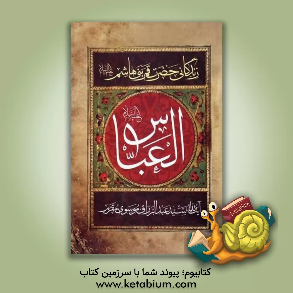 کتاب مقتل مقرم: زندگانی حضرت قمر بنی هاشم (ع) اثر عبدالرزاق مقرم