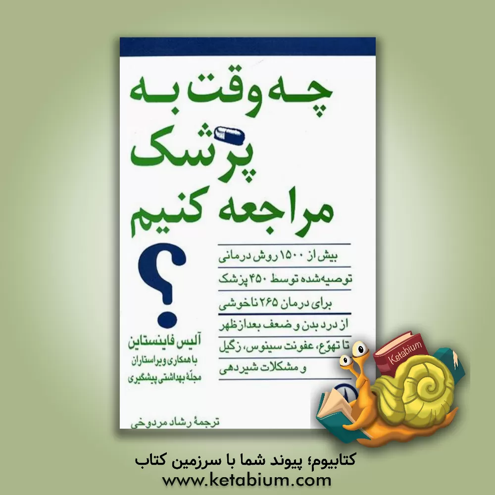 کتاب چه وقت به پزشک مراجعه کنیم؟ بیش از 1500 روش درمانی توصیه شده توسط 450 پزشک متخصص اثر رشاد مردوخی