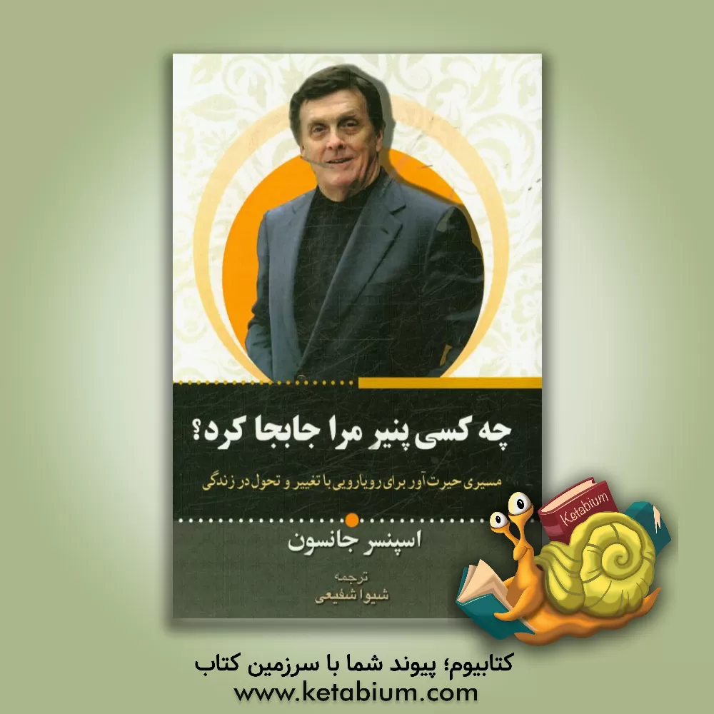 کتاب چه کسی پنیر مرا جابه جا کرد: روش حیرت انگیز برای کنار آمدن با تغییرات در کار و زندگی شخصی تان اثر اسپنسر جنسن