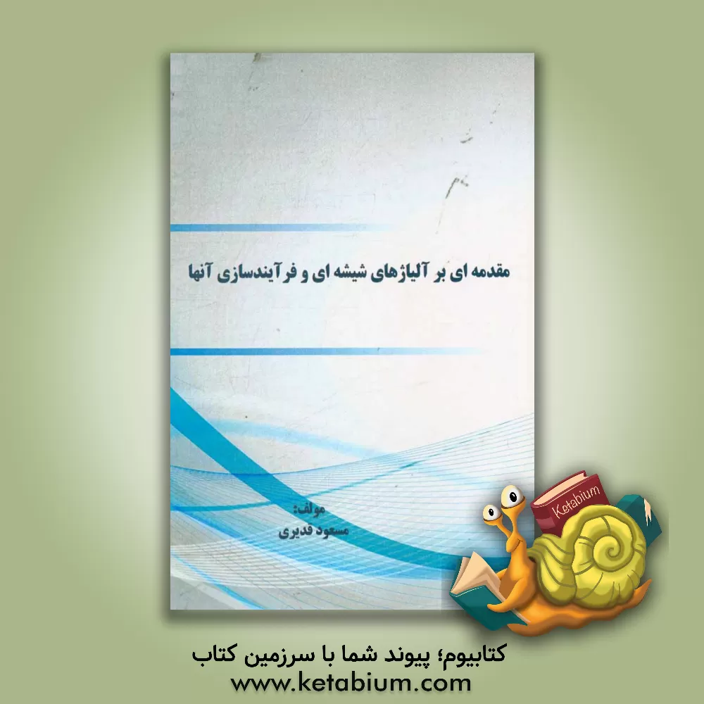 کتاب مقدمه ای بر آلیاژهای شیشه ای و فرآیندسازی آنها اثر مسعود قدیری